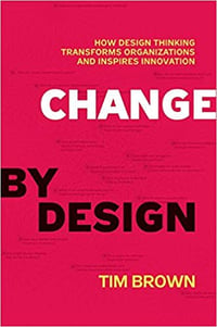 Change by Design: How Design Thinking Transforms Organizations and Inspires Innovation By Tim Brown 