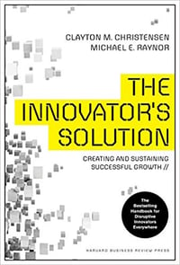 The Innovator's Solution: Creating and Sustaining Successful Growth By Clayton M. Christensen 